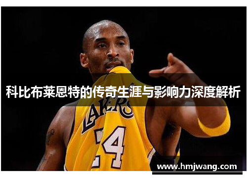 科比布莱恩特的传奇生涯与影响力深度解析