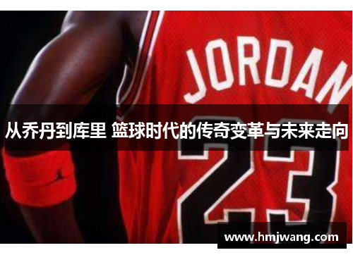从乔丹到库里 篮球时代的传奇变革与未来走向
