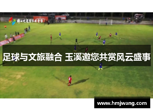 足球与文旅融合 玉溪邀您共赏风云盛事